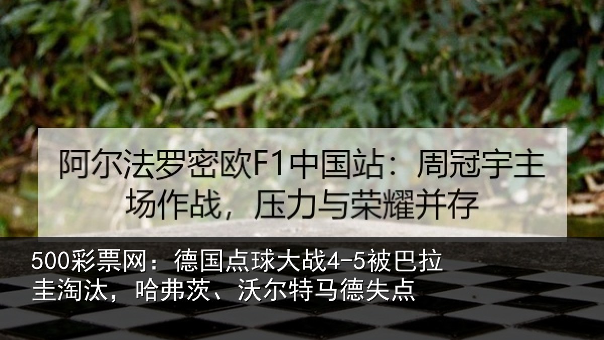 500彩票网：德国点球大战4-5被巴拉圭淘汰，哈弗茨、沃尔特马德失点