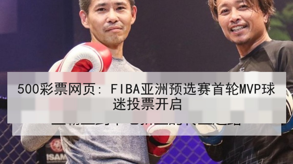500彩票网页: FIBA亚洲预选赛首轮MVP球迷投票开启