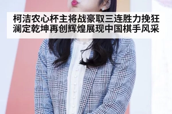 柯洁农心杯主将战豪取三连胜力挽狂澜定乾坤再创辉煌展现中国棋手风采