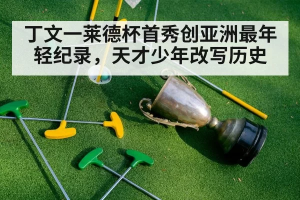 丁文一莱德杯首秀创亚洲最年轻纪录，天才少年改写历史