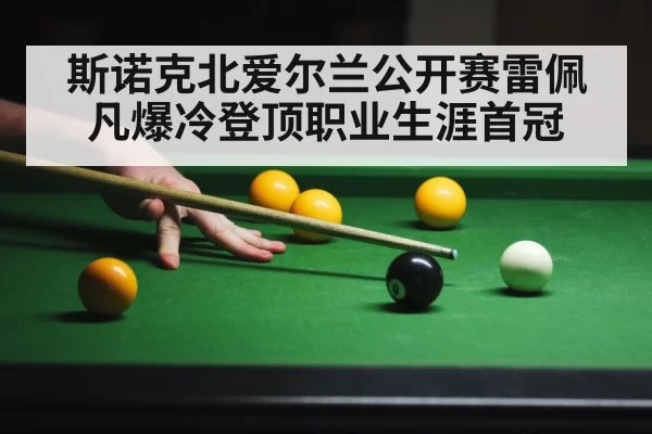 斯诺克北爱尔兰公开赛雷佩凡爆冷登顶职业生涯首冠