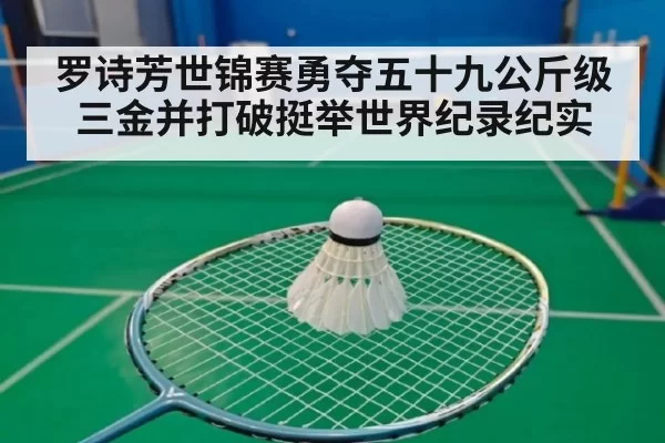 罗诗芳世锦赛勇夺五十九公斤级三金并打破挺举世界纪录纪实