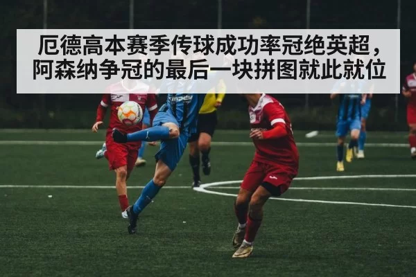 厄德高本赛季传球成功率冠绝英超，阿森纳争冠的最后一块拼图就此就位
