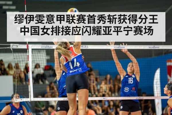 缪伊雯意甲联赛首秀斩获得分王 中国女排接应闪耀亚平宁赛场