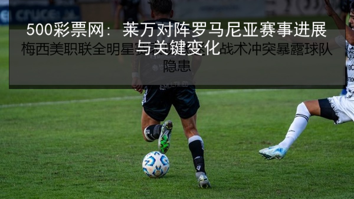 500彩票网: 莱万对阵罗马尼亚赛事进展与关键变化